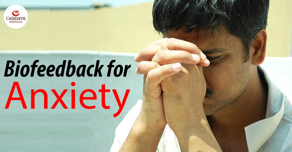 Effective Biofeedback Therapy for Anxiety at Cadabam’s Hospitals