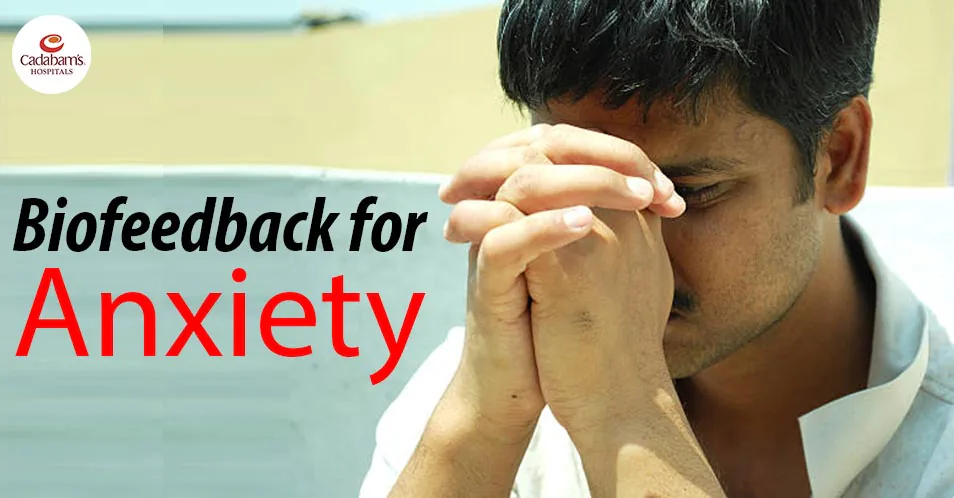 Effective Biofeedback Therapy for Anxiety at Cadabam’s Hospitals