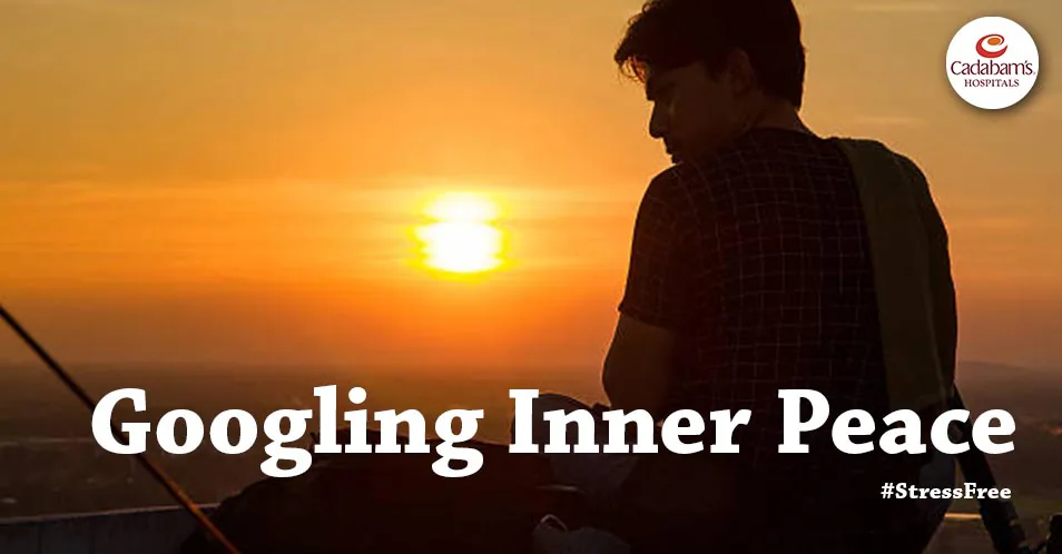 Googling Inner Peace - Cadabam's Hospitals