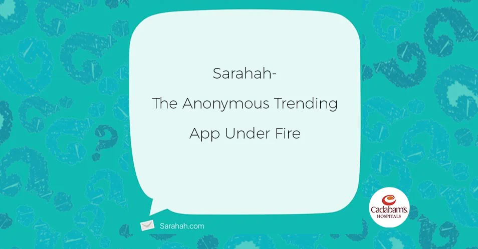 Sarahah- The Anonymous Trending App Under Fire | Blog - Cadabam’s Hospitals